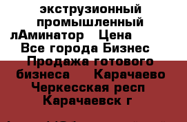 экструзионный промышленный лАминатор › Цена ­ 100 - Все города Бизнес » Продажа готового бизнеса   . Карачаево-Черкесская респ.,Карачаевск г.